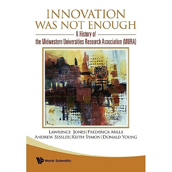 Innovation Was Not Enough: A History Of The Midwestern Universities Research Association (Mura), Lawrence Jones, Andrew Sessler, Frederick E Mills