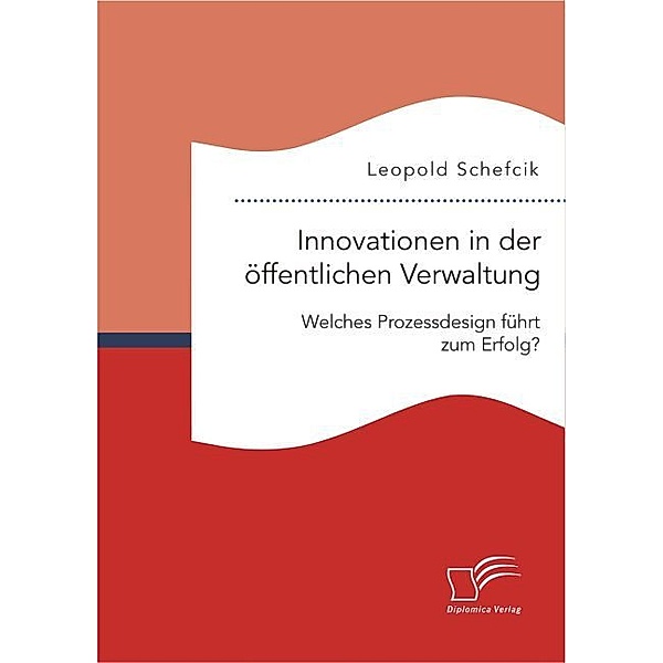 Innovationen in der öffentlichen Verwaltung: Welches Prozessdesign führt zum Erfolg?, Leopold Schefcik