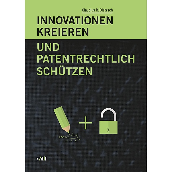 Innovationen kreieren und patentrechtlich schützen, Claudius R. Dietzsch