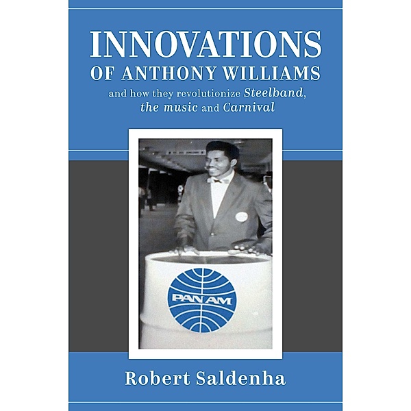 Innovations of Anthony Williams and how they revolutionize Steelband, the music and Carnival, Robert Saldenha