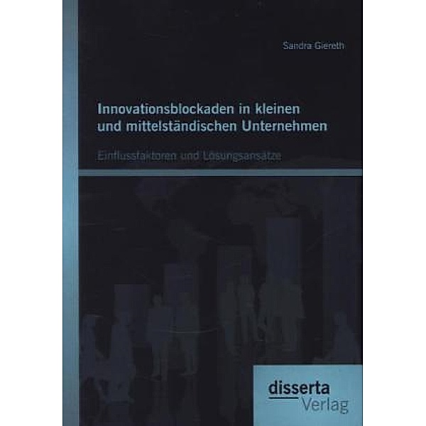 Innovationsblockaden in kleinen und mittelständischen Unternehmen: Einflussfaktoren und Lösungsansätze, Sandra Giereth