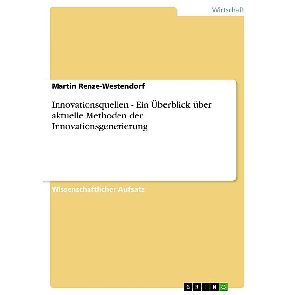 Innovationsquellen - Ein Überblick über aktuelle Methoden der Innovationsgenerierung, Martin Renze-Westendorf