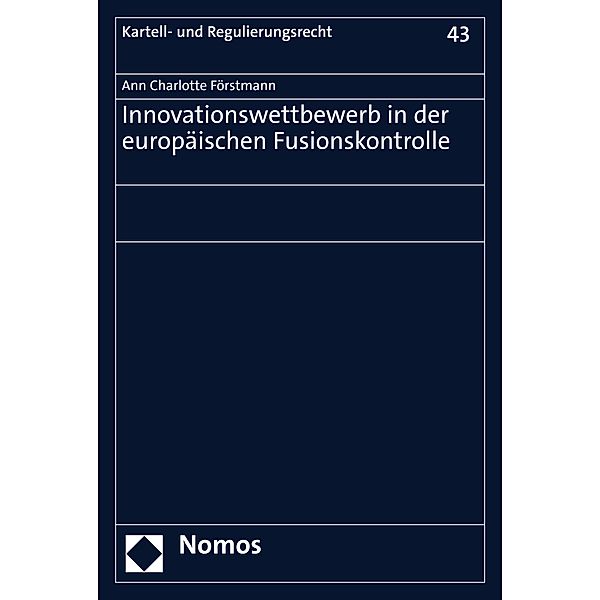 Innovationswettbewerb in der europäischen Fusionskontrolle / Kartell- und Regulierungsrecht Bd.43, Ann Charlotte Förstmann