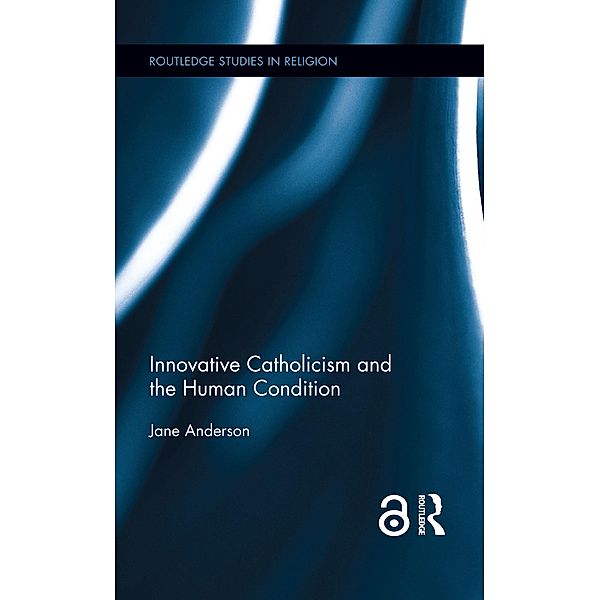 Innovative Catholicism and the Human Condition / Routledge Studies in Religion, Jane Anderson