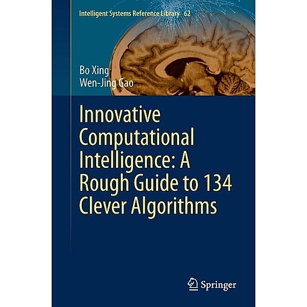 Innovative Computational Intelligence: A Rough Guide to 134 Clever Algorithms / Intelligent Systems Reference Library Bd.62, Bo Xing, Wen-Jing Gao