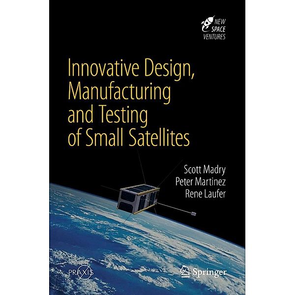 Innovative Design, Manufacturing and Testing of Small Satellites / Springer Praxis Books, Scott Madry, Peter Martinez, Rene Laufer