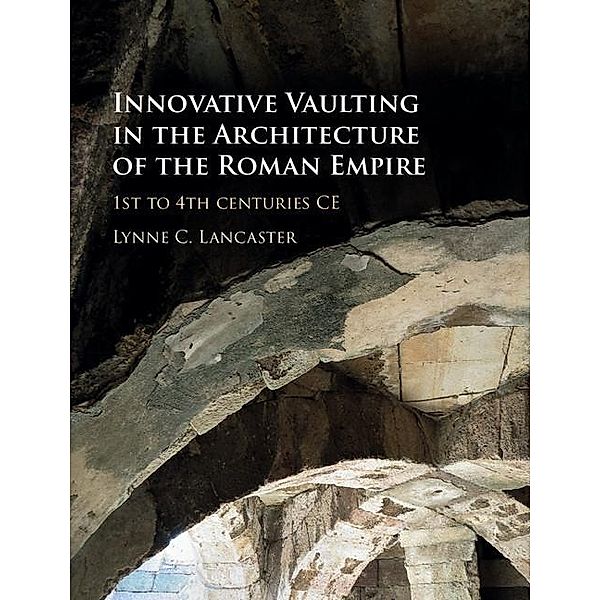 Innovative Vaulting in the Architecture of the Roman Empire, Lynne C. Lancaster