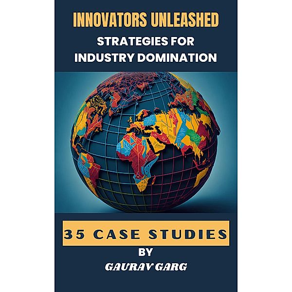 Innovators Unleashed: Strategies for Industry Domination, Gaurav Garg