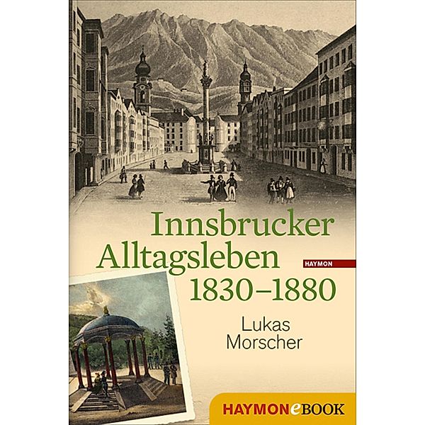 Innsbrucker Alltagsleben 1830-1880 / Veröffentlichungen des Innsbrucker Stadtarchivs, Neue Folge Bd.51, lukas morscher