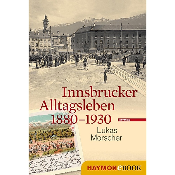 Innsbrucker Alltagsleben 1880-1930 / Veröffentlichungen des Innsbrucker Stadtarchivs, Neue Folge Bd.46, lukas morscher