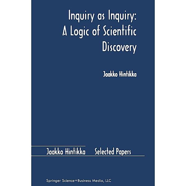 Inquiry as Inquiry: A Logic of Scientific Discovery / Jaakko Hintikka Selected Papers Bd.5, Jaakko Hintikka