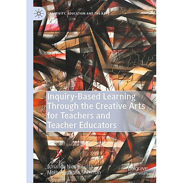 Inquiry-Based Learning Through the Creative Arts for Teachers and Teacher Educators, Amanda Nicole Gulla, Molly Hamilton Sherman