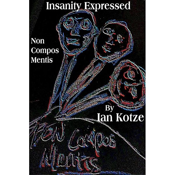 Insanity Expressed - Non Compus Mentis (The Monologues Of Madness, #2), Ian Kotze