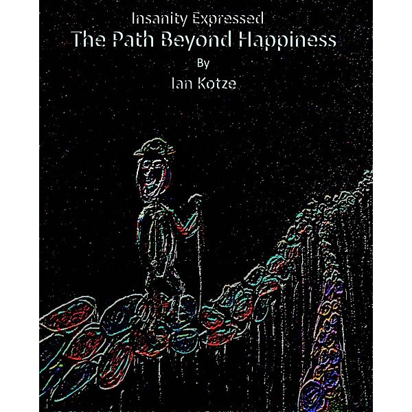 Insanity Expressed - The Path Beyond Happiness (The Monologues Of Madness, #7), Ian Kotze