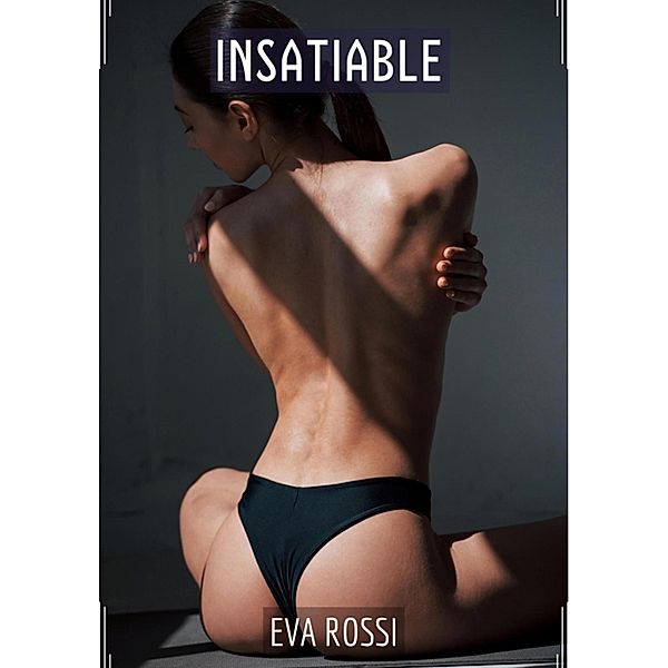 Insatiable / Collection de Nouvelles Érotiques Sexy et d'Histoires de Sexe Torride pour Adultes et Couples Libertins Bd.215, Eva Rossi