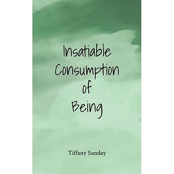 Insatiable Consumption of Being / Tilton House Press, Tiffany Sunday