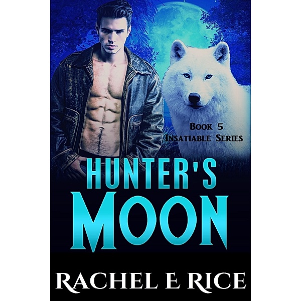 Insatiable: Insatiable: Hunter's Moon Book 5, Rachel E. Rice