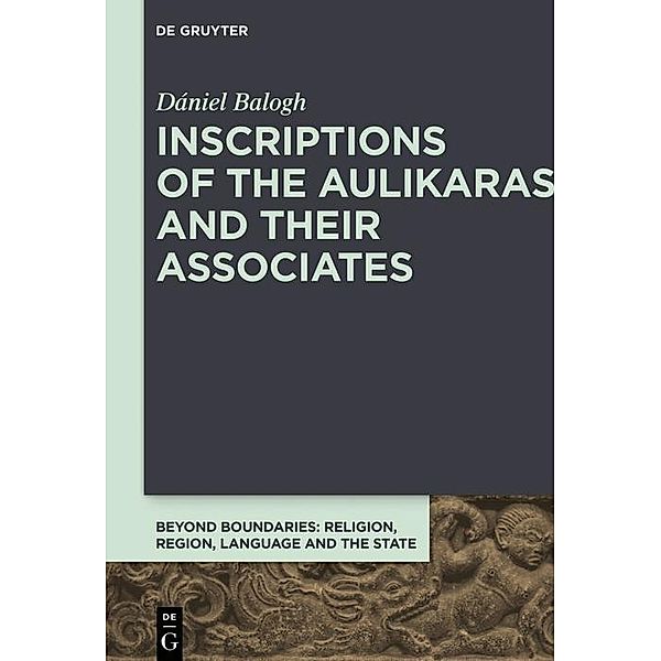 Inscriptions of the Aulikaras and Their Associates / Beyond Boundaries Bd.4, Dániel Balogh