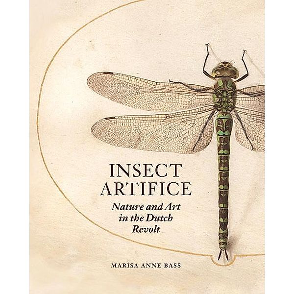 Insect Artifice: Nature and Art in the Dutch Revolt, Marisa Anne Bass