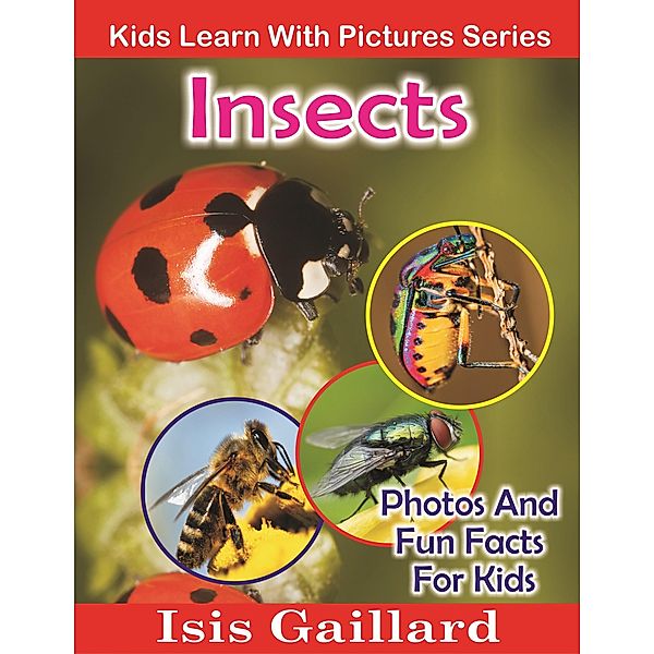 Insects Photos and Fun Facts for Kids (Kids Learn With Pictures, #51) / Kids Learn With Pictures, Isis Gaillard