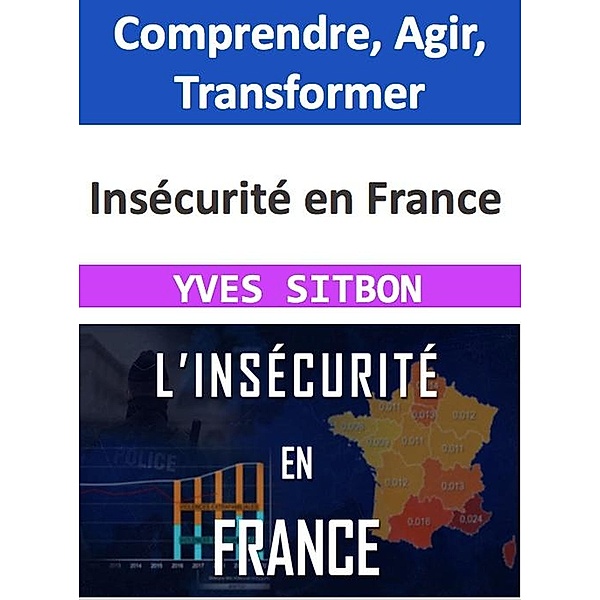 Insécurité en France : Comprendre, Agir, Transformer, Yves Sitbon