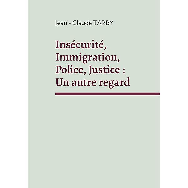 Insécurité, Immigration, Police, Justice : Un autre regard, Jean - Claude Tarby