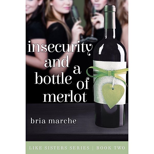 Insecurity and a Bottle of Merlot (Like Sisters, #2) / Like Sisters, Bria Marche