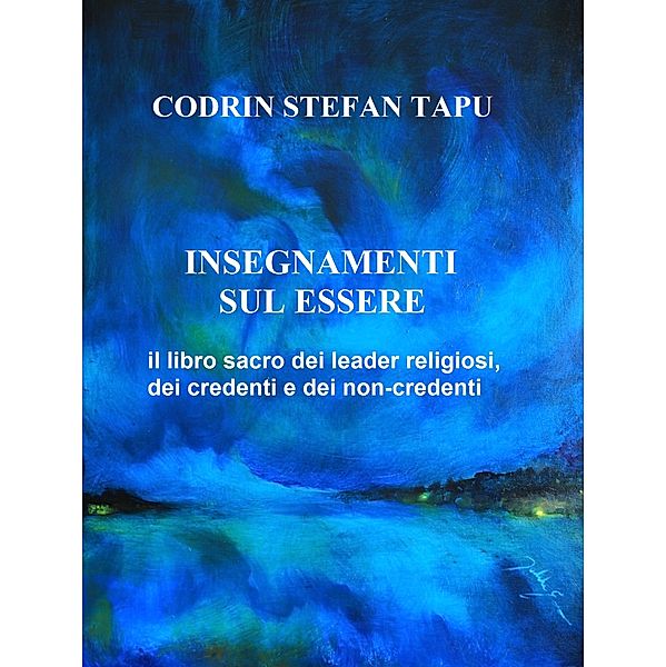 Insegnamenti sul Essere: il libro sacro dei Leader religiosi, dei credenti e dei non-credenti, Codrin Stefan Tapu
