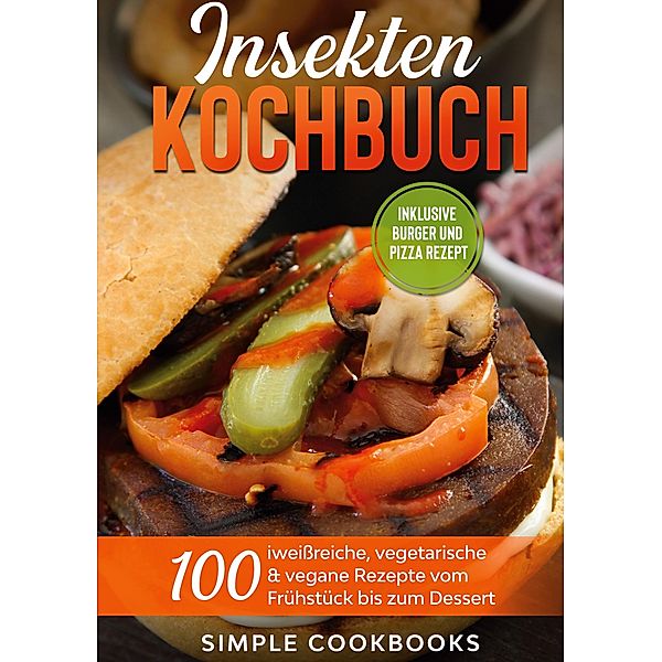 Insekten Kochbuch: 100 eiweißreiche, vegetarische & vegane Rezepte vom Frühstück bis zum Dessert, Simple Cookbooks