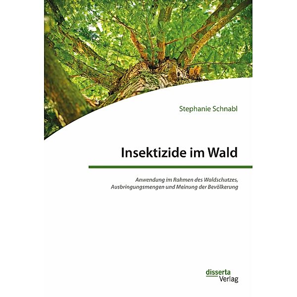 Insektizide im Wald. Anwendung im Rahmen des Waldschutzes, Ausbringungsmengen und Meinung der Bevölkerung, Stephanie Schnabl