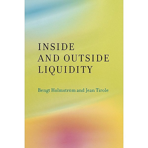 Inside and Outside Liquidity, Bengt (Paul A. Samuelson Professor of Economics, Massachusetts Institute of Technology) Holmstroem, Jean (Institut d'Economie Industrielle) Tirole