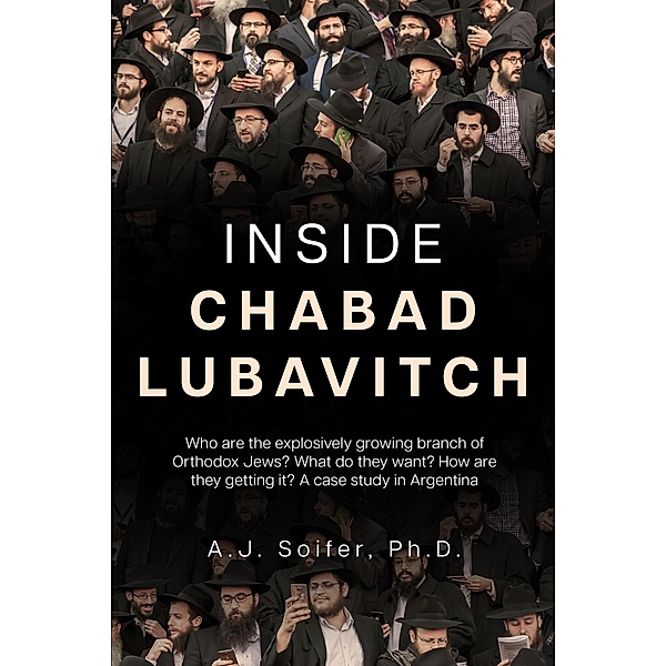 Inside Chabad Lubavitch: Who are the explosively growing branch of Orthodox Jews? What do they want? How are they getting it? A case study in Argentina, Alejandro Soifer, A. J. Soifer