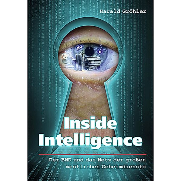 Inside Intelligence - Der BND und das Netz der großen westlichen Geheimdienste, Harald Gröhler