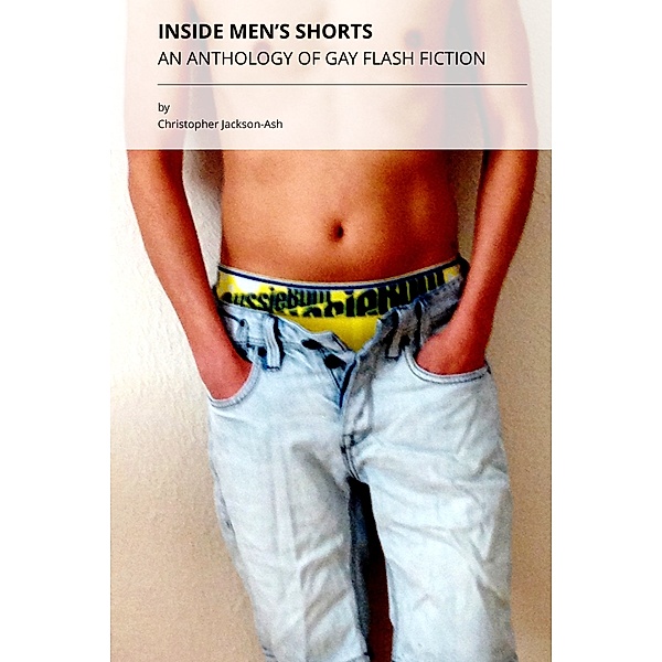 Inside Men's Shorts (An Anthology of Gay Themed Flash Fiction), Christopher Jackson-Ash