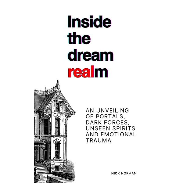 Inside the Dream Realm: An Unveiling of Portals, Dark Forces, Unseen Spirits and Emotional Trauma, Nick Norman