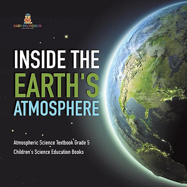 Inside the Earth's Atmosphere | Atmospheric Science Textbook Grade 5 | Children's Science Education Books / Baby Professor, Baby