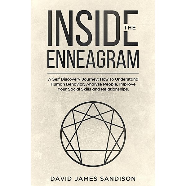 Inside The Enneagram: A Self Discovery Journey How to Understand Human Behavior, Analyze People, Improve Your Social Skills and Relationships, David James Sandison