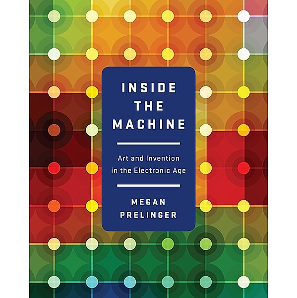 Inside the Machine: Art and Invention in the Electronic Age, Megan Prelinger