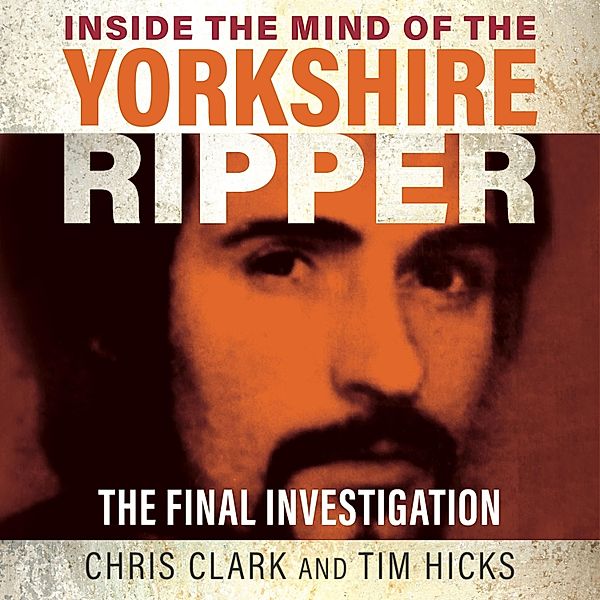Inside the Mind of the Yorkshire Ripper, Chris Clark, Tim Hicks