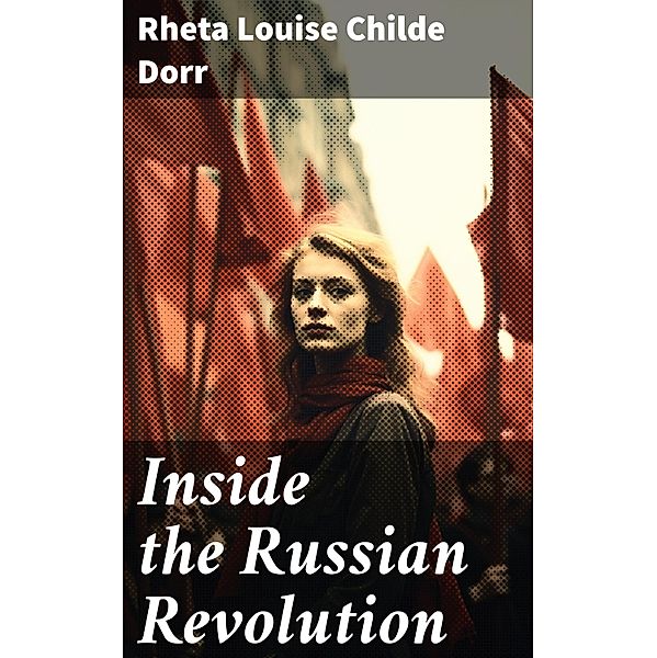 Inside the Russian Revolution, Rheta Louise Childe Dorr