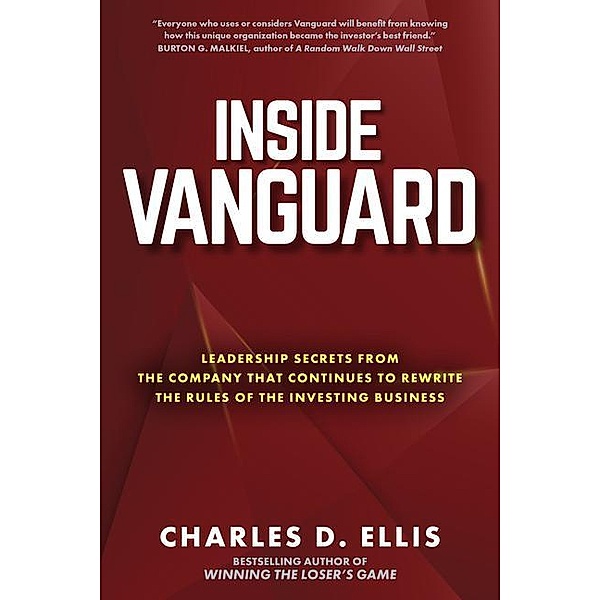 Inside Vanguard: Leadership Secrets From the Company That Continues to Rewrite the Rules of the Investing Business, Charles D. Ellis