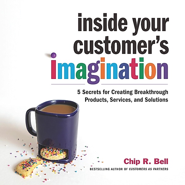 Inside Your Customer's Imagination, Chip R. Bell