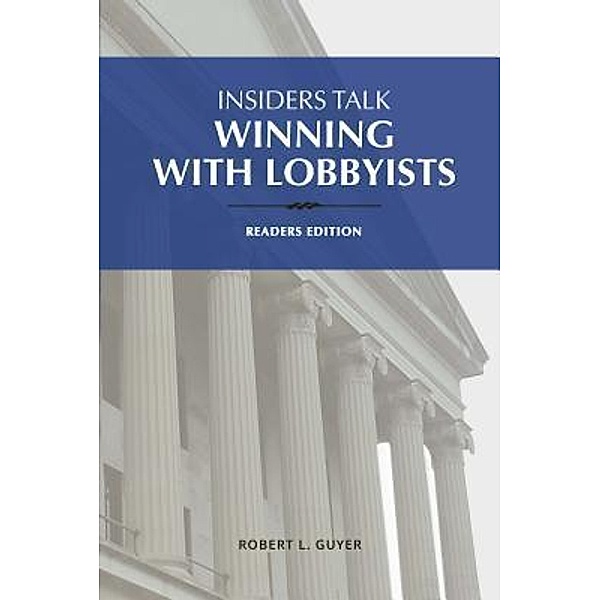 Insiders Talk Winning with Lobbyists, Readers Edition, Robert L Guyer