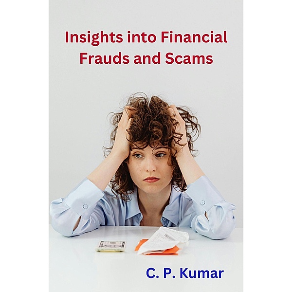 Insights into Financial Frauds and Scams, C. P. Kumar