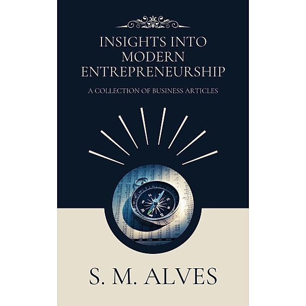 Insights into Modern Entrepreneurship - A Collection of Business Articles, S. M. Alves