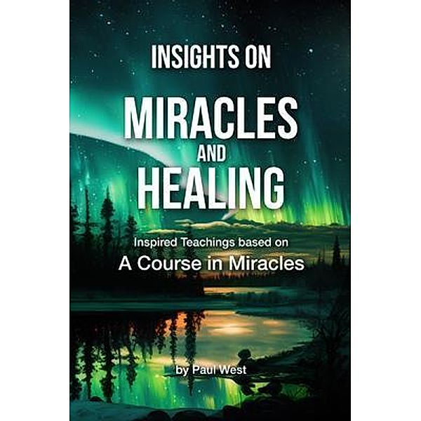 Insights on Miracles and Healing - Inspired Teachings based on A Course in Miracles / Insights on A Course in Miracles Bd.8, Paul West