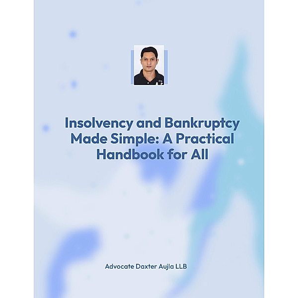 Insolvency and Bankruptcy Made Simple: A Practical Handbook for All (1, #1) / 1, Daxaujla, Adv. Daxter Aujla