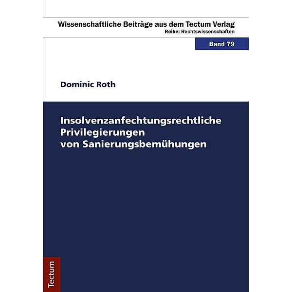 Insolvenzanfechtungsrechtliche Privilegierungen von Sanierungsbemühungen / Wissenschaftliche Beiträge aus dem Tectum Verlag Bd.79, Dominic Roth