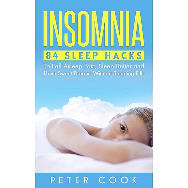 Insomnia: 84 Sleep Hacks To Fall Asleep Fast, Sleep Better and Have Sweet Dreams Without Sleeping Pills, Peter Cook