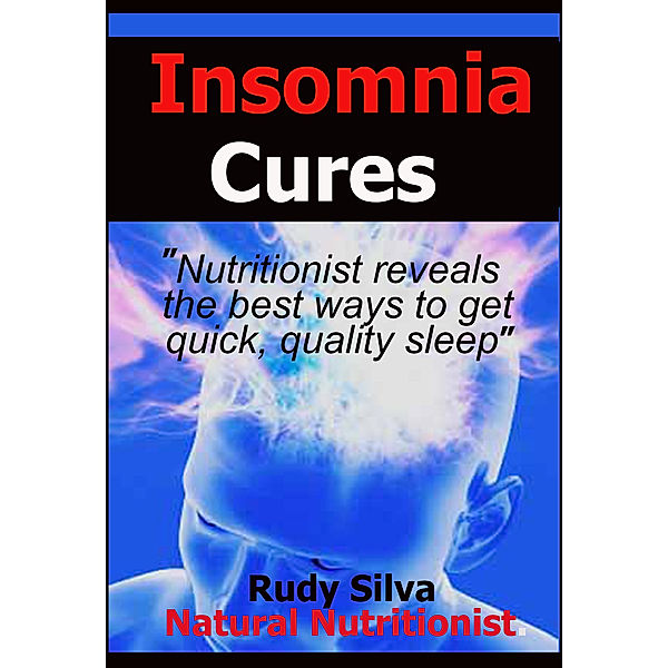 Insomnia Cures “Nutritionist reveals the best ways to get quick, quality sleep”, Rudy Silva